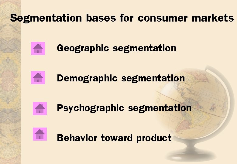 Segmentation bases for consumer markets Geographic segmentation Demographic segmentation Psychographic segmentation Behavior toward product