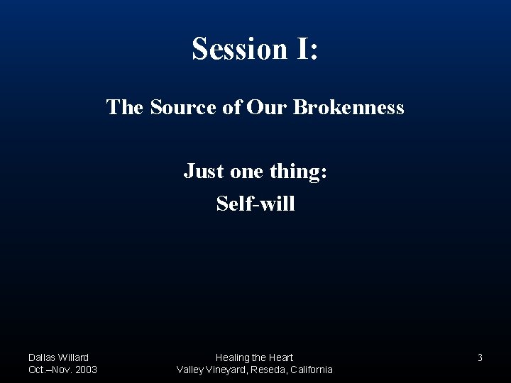 Session I: The Source of Our Brokenness Just one thing: Self-will Dallas Willard Oct. Session I: The Source of Our Brokenness Just one thing: Self-will Dallas Willard Oct.