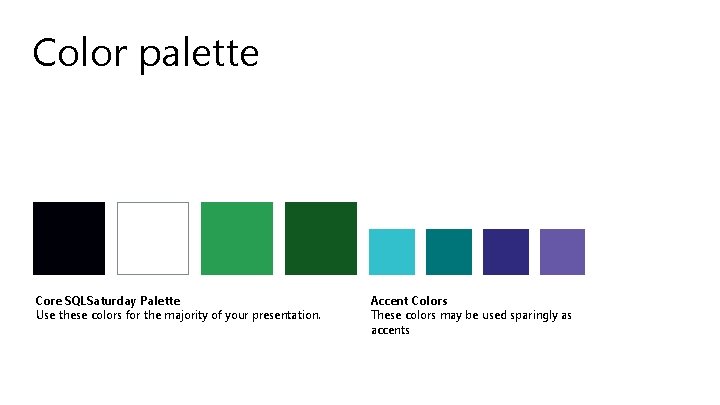 Color palette Core SQLSaturday Palette Use these colors for the majority of your presentation.