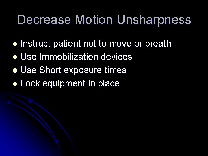 Decrease Motion Unsharpness Instruct patient not to move or breath l Use Immobilization devices Decrease Motion Unsharpness Instruct patient not to move or breath l Use Immobilization devices