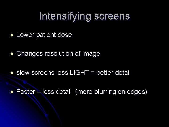 Intensifying screens l Lower patient dose l Changes resolution of image l slow screens Intensifying screens l Lower patient dose l Changes resolution of image l slow screens