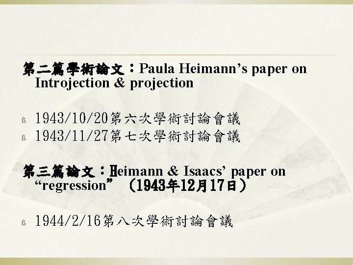 第二篇學術論文：Paula Heimann’s paper on Introjection & projection ß ß 1943/10/20第六次學術討論會議 1943/11/27第七次學術討論會議 第三篇論文：Heimann & Isaacs’