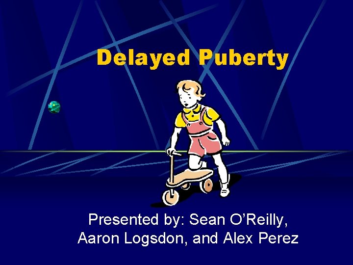 Delayed Puberty Presented by: Sean O’Reilly, Aaron Logsdon, and Alex Perez 