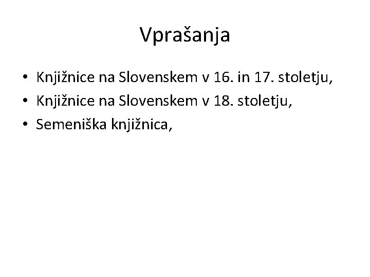 Vprašanja • Knjižnice na Slovenskem v 16. in 17. stoletju, • Knjižnice na Slovenskem