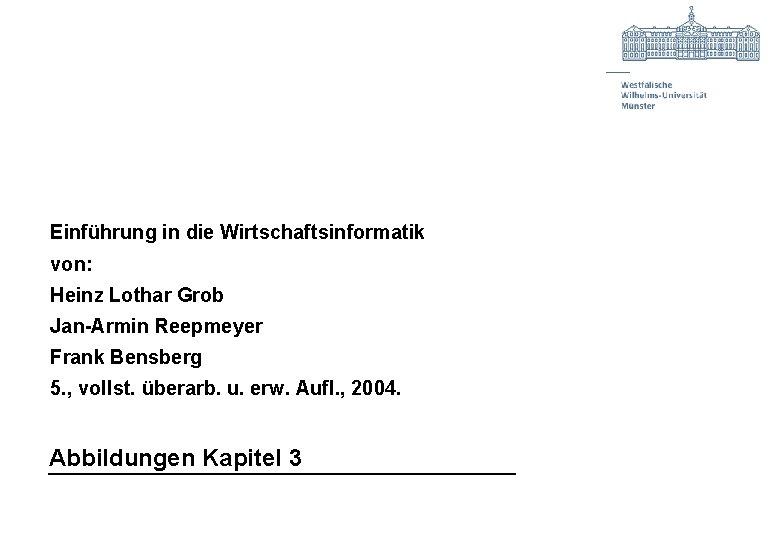 Einführung in die Wirtschaftsinformatik von: Heinz Lothar Grob Jan-Armin Reepmeyer Frank Bensberg 5. ,
