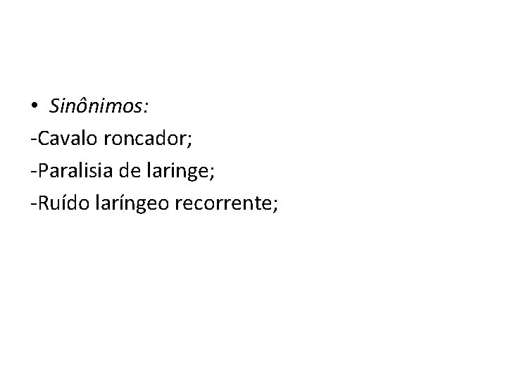  • Sinônimos: -Cavalo roncador; -Paralisia de laringe; -Ruído laríngeo recorrente; 