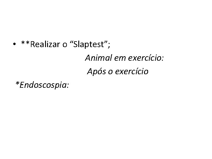  • **Realizar o “Slaptest”; Animal em exercício: Após o exercício *Endoscospia: 