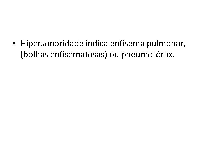  • Hipersonoridade indica enfisema pulmonar, (bolhas enfisematosas) ou pneumotórax. 