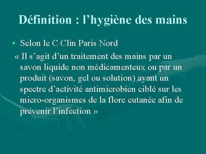 Définition : l’hygiène des mains • Selon le C Clin Paris Nord « Il