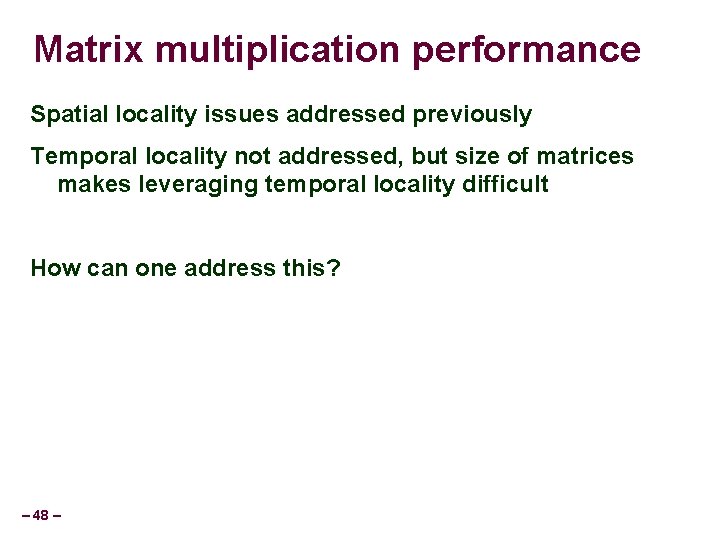 Matrix multiplication performance Spatial locality issues addressed previously Temporal locality not addressed, but size