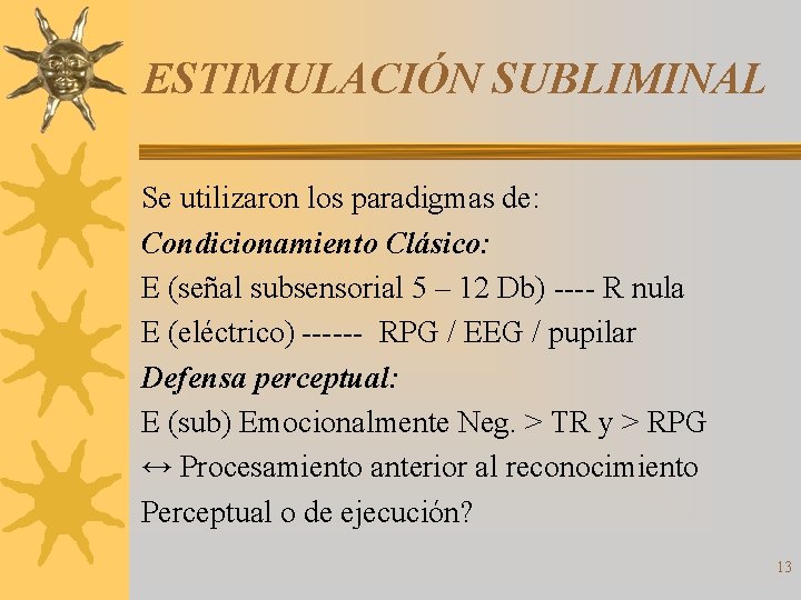 ESTIMULACIÓN SUBLIMINAL Se utilizaron los paradigmas de: Condicionamiento Clásico: E (señal subsensorial 5 –