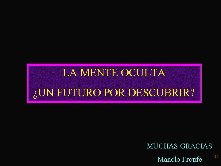 LA MENTE OCULTA ¿UN FUTURO POR DESCUBRIR? MUCHAS GRACIAS Manolo Froufe 44 