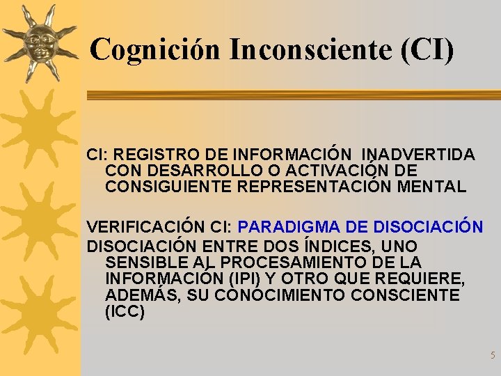 Cognición Inconsciente (CI) CI: REGISTRO DE INFORMACIÓN INADVERTIDA CON DESARROLLO O ACTIVACIÓN DE CONSIGUIENTE