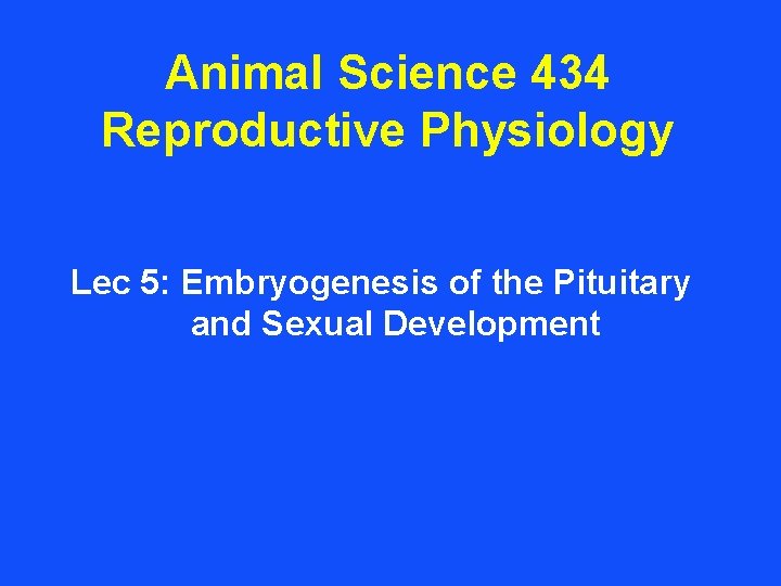 Animal Science 434 Reproductive Physiology Lec 5: Embryogenesis of the Pituitary and Sexual Development