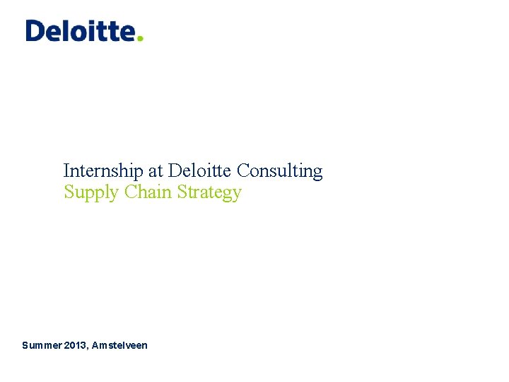 Internship at Deloitte Consulting Supply Chain Strategy Summer 2013, Amstelveen 