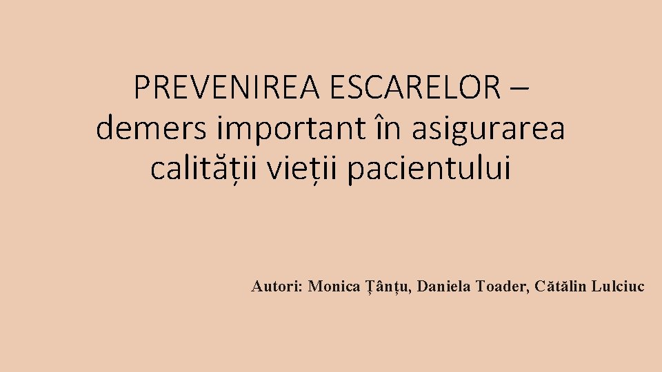 PREVENIREA ESCARELOR – demers important în asigurarea calității vieții pacientului Autori: Monica Țânțu, Daniela