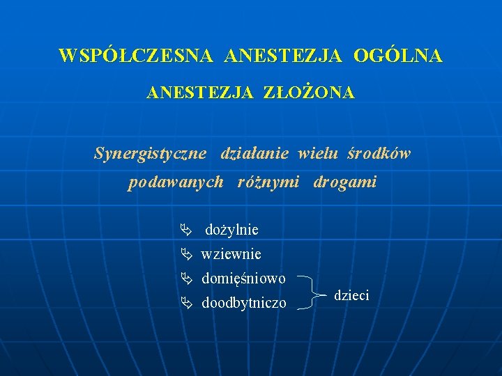 WSPÓŁCZESNA ANESTEZJA OGÓLNA ANESTEZJA ZŁOŻONA Synergistyczne działanie wielu środków podawanych różnymi drogami dożylnie wziewnie