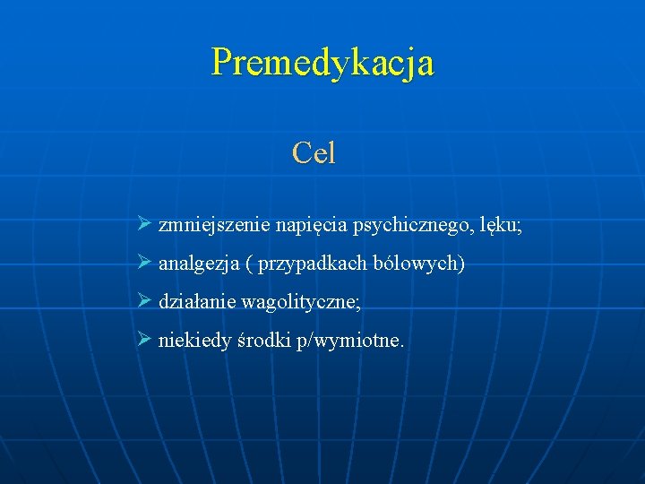 Premedykacja Cel zmniejszenie napięcia psychicznego, lęku; analgezja ( przypadkach bólowych) działanie wagolityczne; niekiedy środki