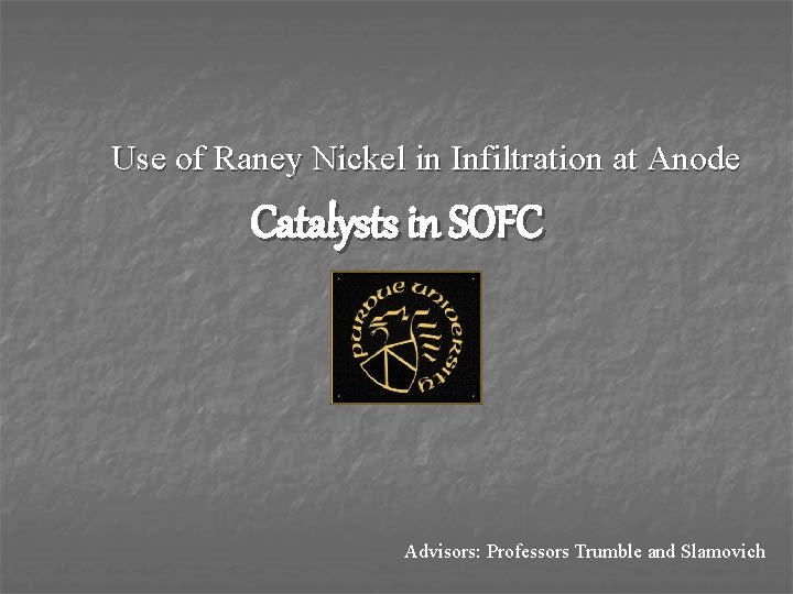 Use of Raney Nickel in Infiltration at Anode Catalysts in SOFC Advisors: Professors Trumble