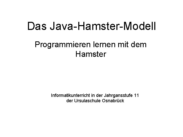 Das Java-Hamster-Modell Programmieren lernen mit dem Hamster Informatikunterricht in der Jahrgansstufe 11 der Ursulaschule