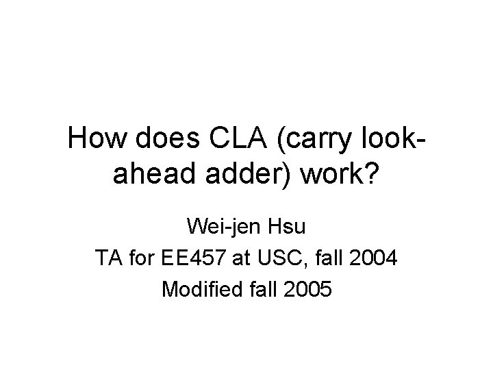 How does CLA (carry lookahead adder) work? Wei-jen Hsu TA for EE 457 at