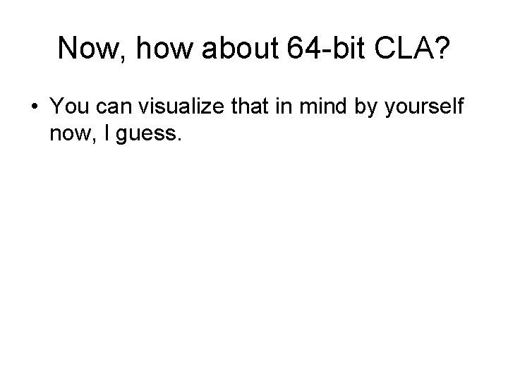 Now, how about 64 -bit CLA? • You can visualize that in mind by