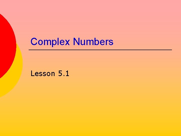 Complex Numbers Lesson 5. 1 