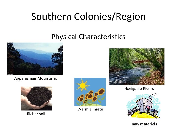 Southern Colonies/Region Physical Characteristics Appalachian Mountains Navigable Rivers Richer soil Warm climate Raw materials Southern Colonies/Region Physical Characteristics Appalachian Mountains Navigable Rivers Richer soil Warm climate Raw materials