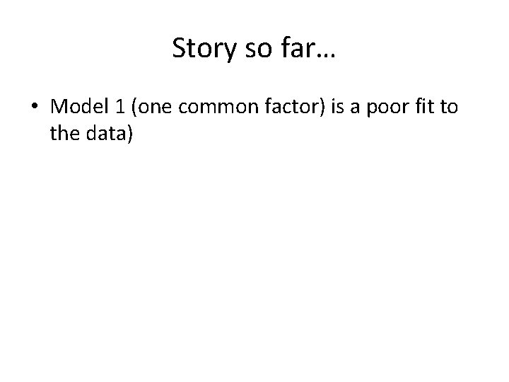 Story so far… • Model 1 (one common factor) is a poor fit to