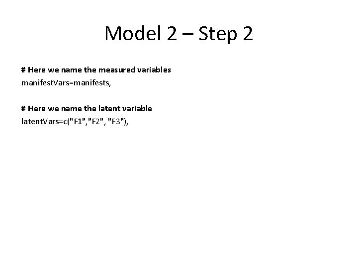 Model 2 – Step 2 # Here we name the measured variables manifest. Vars=manifests,