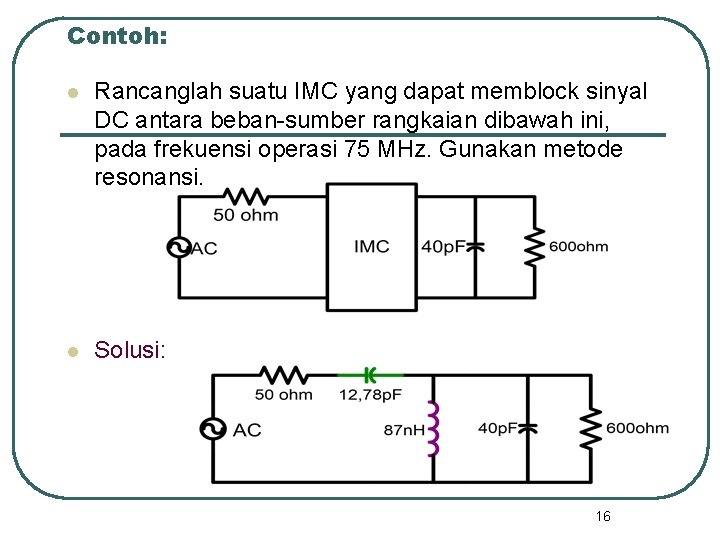 Contoh: l Rancanglah suatu IMC yang dapat memblock sinyal DC antara beban-sumber rangkaian dibawah