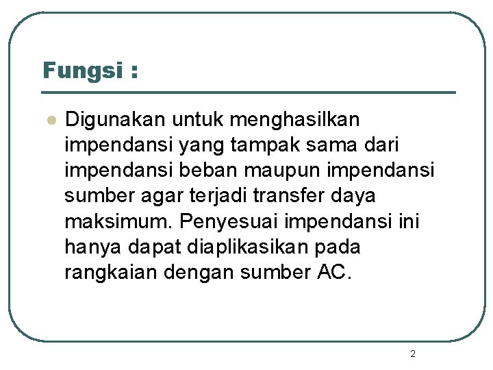 Fungsi : l Digunakan untuk menghasilkan impendansi yang tampak sama dari impendansi beban maupun