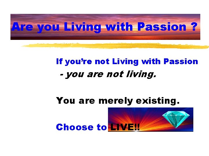 Are you Living with Passion ? If you’re not Living with Passion - you