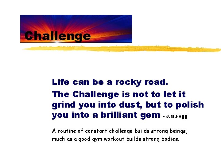 Challenge Life can be a rocky road. The Challenge is not to let it