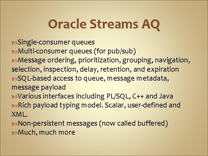 Oracle Streams AQ Single-consumer queues Multi-consumer queues (for pub/sub) Message ordering, prioritization, grouping, navigation,