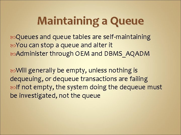 Maintaining a Queues and queue tables are self-maintaining You can stop a queue and
