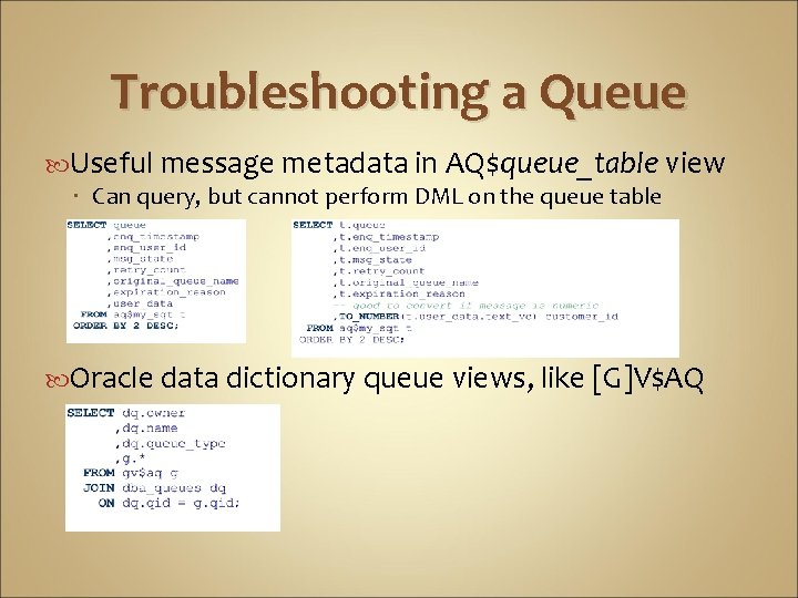 Troubleshooting a Queue Useful message metadata in AQ$queue_table view Can query, but cannot perform