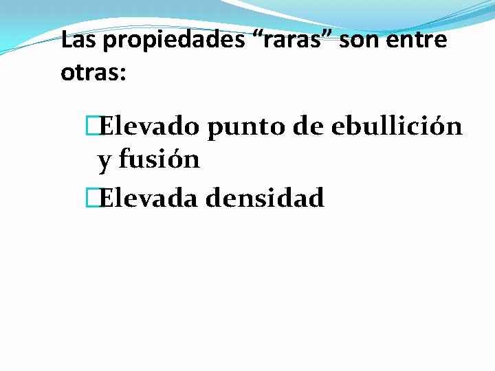 Las propiedades “raras” son entre otras: �Elevado punto de ebullición y fusión �Elevada densidad