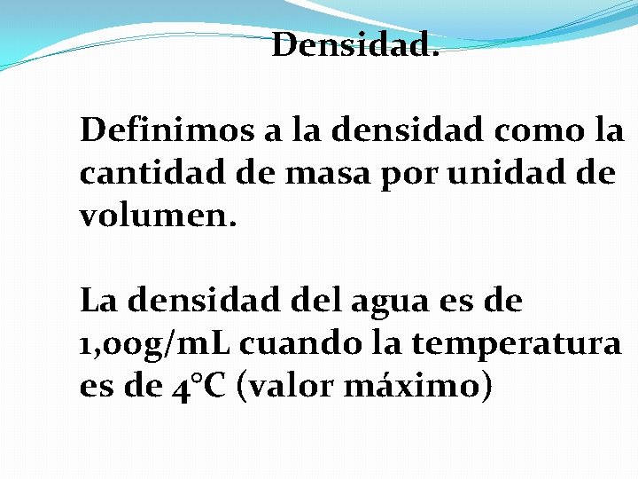 Densidad. Definimos a la densidad como la cantidad de masa por unidad de volumen.