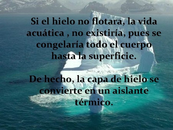 Si el hielo no flotara, la vida acuática , no existiría, pues se congelaría Si el hielo no flotara, la vida acuática , no existiría, pues se congelaría