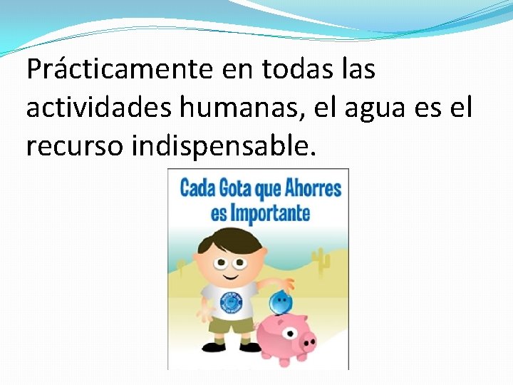 Prácticamente en todas las actividades humanas, el agua es el recurso indispensable. 