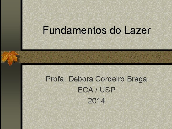 Fundamentos do Lazer Profa. Debora Cordeiro Braga ECA / USP 2014 