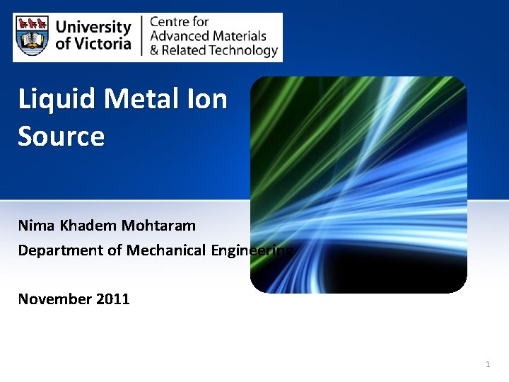 Liquid Metal Ion Source Nima Khadem Mohtaram Department of Mechanical Engineering November 2011 1