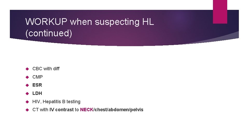 WORKUP when suspecting HL (continued) CBC with diff CMP ESR LDH HIV, Hepatitis B