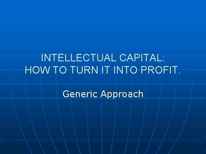 INTELLECTUAL CAPITAL: HOW TO TURN IT INTO PROFIT. Generic Approach INTELLECTUAL CAPITAL: HOW TO TURN IT INTO PROFIT. Generic Approach
