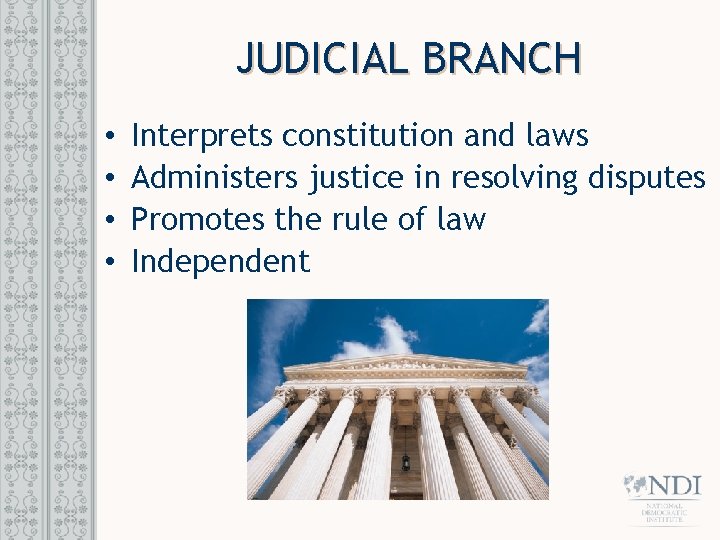 JUDICIAL BRANCH • • Interprets constitution and laws Administers justice in resolving disputes Promotes