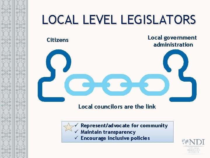 LOCAL LEVEL LEGISLATORS Citizens Local government administration Local councilors are the link ü Represent/advocate