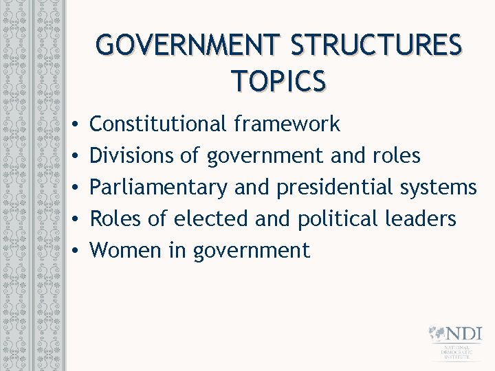 GOVERNMENT STRUCTURES TOPICS • • • Constitutional framework Divisions of government and roles Parliamentary