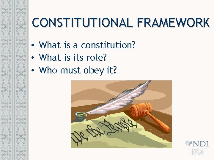 CONSTITUTIONAL FRAMEWORK • What is a constitution? • What is its role? • Who