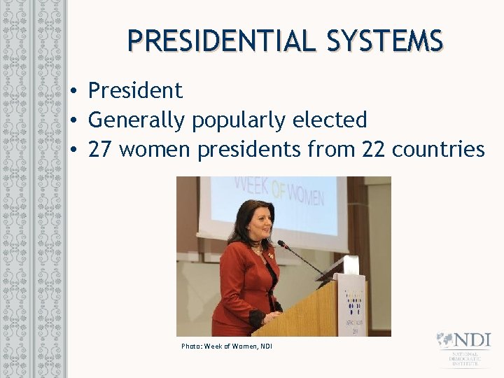 PRESIDENTIAL SYSTEMS • President • Generally popularly elected • 27 women presidents from 22